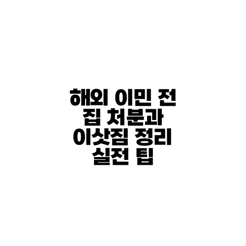 해외 이민 전 집 처분과 이삿짐 정리 실전 팁