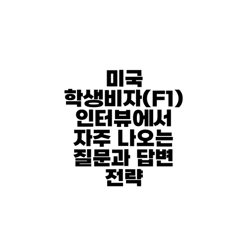 미국 학생비자(F1) 인터뷰에서 자주 나오는 질문과 답변 전략