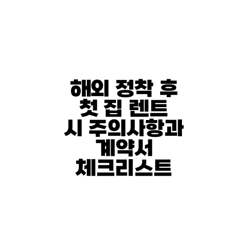 해외 정착 후 첫 집 렌트 시 주의사항과 계약서 체크리스트