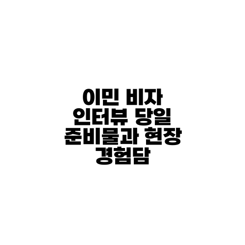 이민 비자 인터뷰 당일 준비물과 현장 경험담