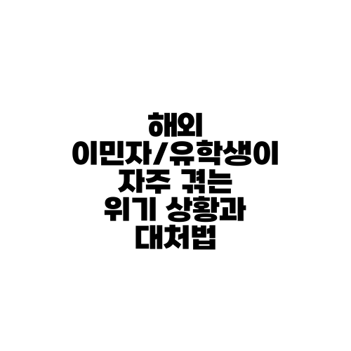 해외 이민자/유학생이 자주 겪는 위기 상황과 대처법