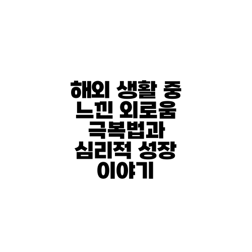 해외 생활 중 느낀 외로움 극복법과 심리적 성장 이야기