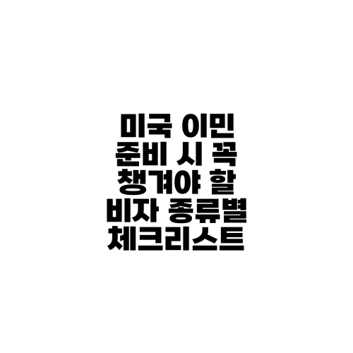 미국 이민 준비 시 꼭 챙겨야 할 비자 종류별 체크리스트