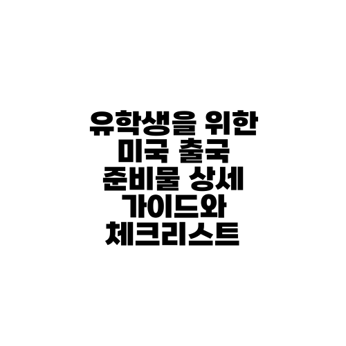 유학생을 위한 미국 출국 준비물 상세 가이드와 체크리스트
