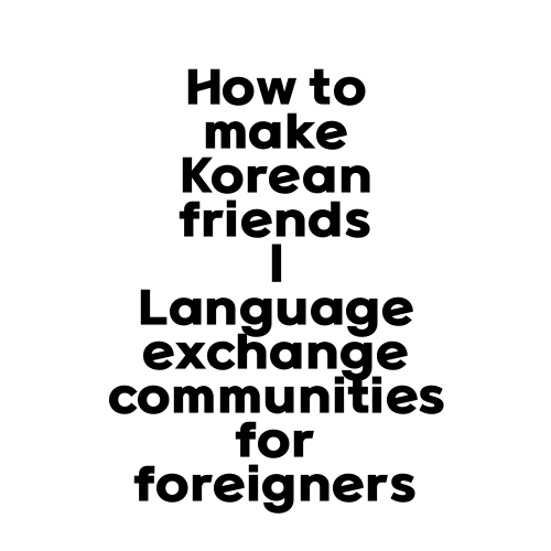 How to make Korean friends | Language exchange communities for foreigners