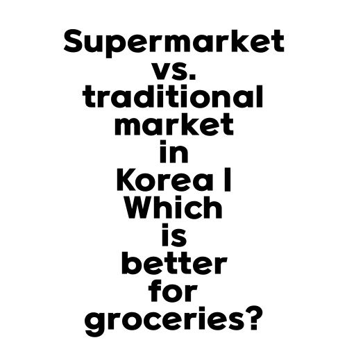 Supermarket vs. traditional market in Korea | Which is better for groceries?