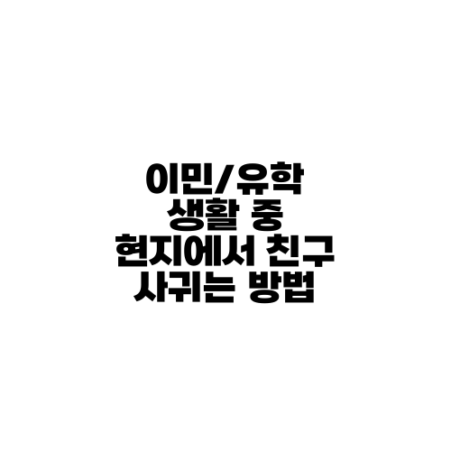 이민/유학 생활 중 현지에서 친구 사귀는 방법