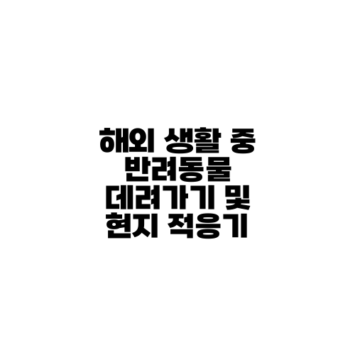 해외 생활 중 반려동물 데려가기 및 현지 적응기