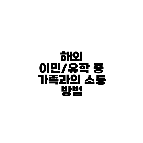 해외 이민/유학 중 가족과의 소통 방법