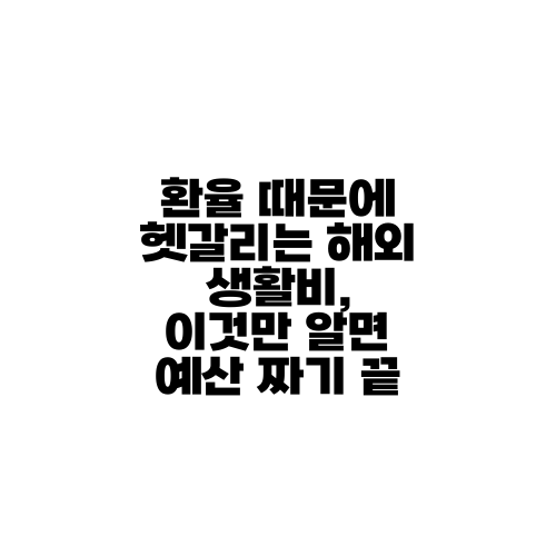 환율 때문에 헷갈리는 해외 생활비, 이것만 알면 예산 짜기 끝
