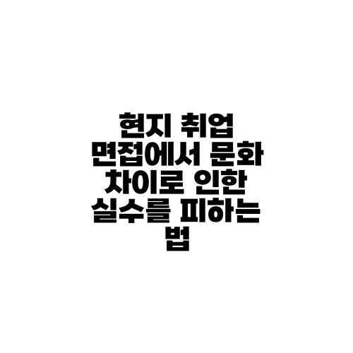 현지 취업 면접에서 문화 차이로 인한 실수를 피하는 법