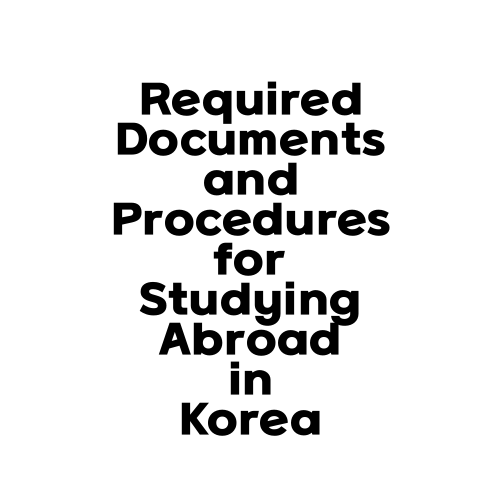 Required Documents and Procedures for Studying Abroad in Korea