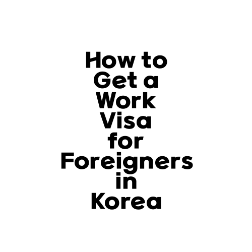 How to Get a Work Visa for Foreigners in Korea