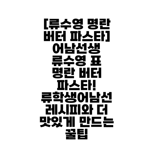 [류수영 명란 버터 파스타] 어남선생 류수영 표 명란 버터 파스타! 류학생어남선 레시피와 더 맛있게 만드는 꿀팁