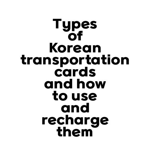 Types of Korean transportation cards and how to use and recharge them