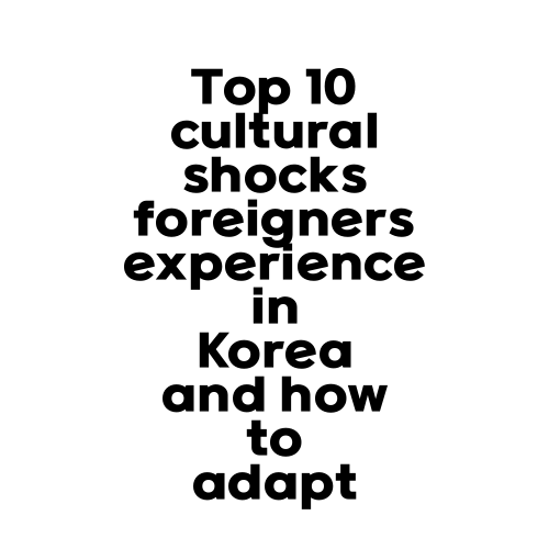 Top 10 cultural shocks foreigners experience in Korea and how to adapt