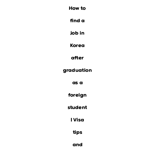 How to find a job in Korea after graduation as a foreign student | Visa tips and requirements