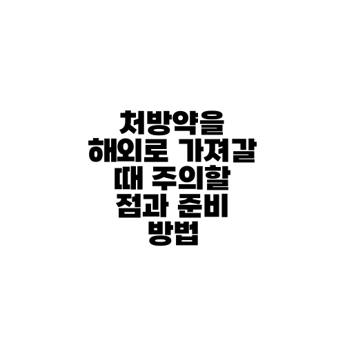 처방약을 해외로 가져갈 때 주의할 점과 준비 방법