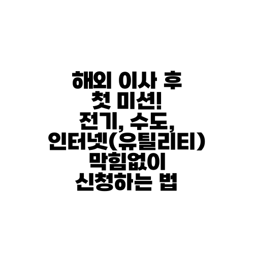 해외 이사 후 첫 미션! 전기, 수도, 인터넷(유틸리티) 막힘없이 신청하는 법