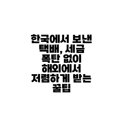 한국에서 보낸 택배, 세금 폭탄 없이 해외에서 저렴하게 받는 꿀팁