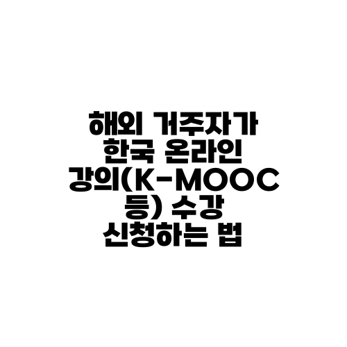 해외 거주자가 한국 온라인 강의(K-MOOC 등) 수강 신청하는 법
