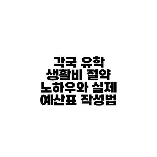 각국 유학 생활비 절약 노하우와 실제 예산표 작성법