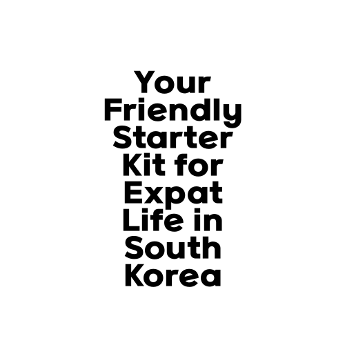 Your Friendly Starter Kit for Expat Life in South Korea