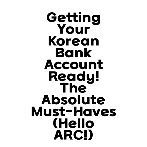 Getting Your Korean Bank Account Ready! The Absolute Must-Haves (Hello ARC!)