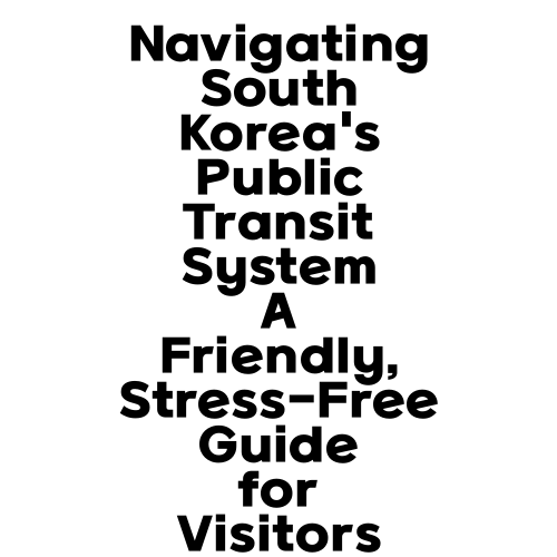 Navigating South Korea's Public Transit System A Friendly, Stress-Free Guide for Visitors